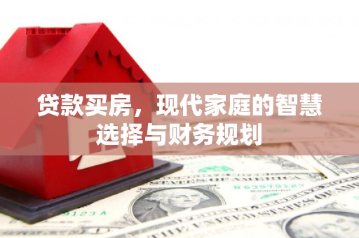 马边贷款买房，现代家庭的智慧选择与财务规划
