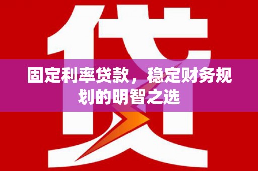 通江固定利率贷款，稳定财务规划的明智之选