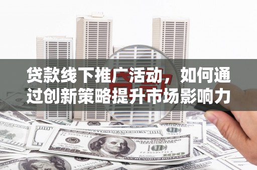 台湾贷款线下推广活动，如何通过创新策略提升市场影响力