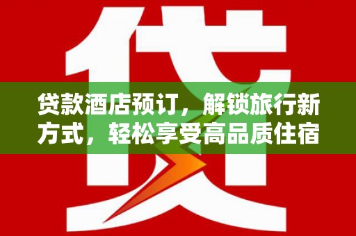 佛山贷款酒店预订，解锁旅行新方式，轻松享受高品质住宿
