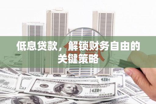 乐都低息贷款，解锁财务自由的关键策略