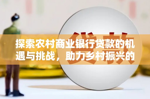 乌伊岭探索农村商业银行贷款的机遇与挑战，助力乡村振兴的金融引擎
