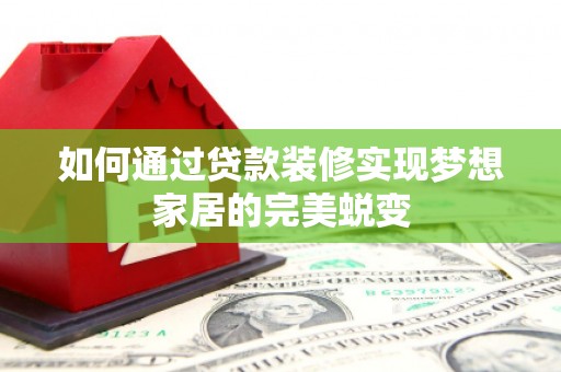 墨江如何通过贷款装修实现梦想家居的完美蜕变