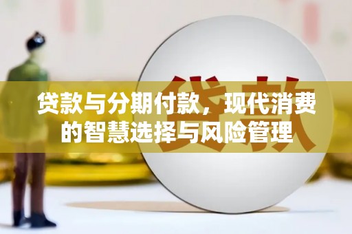 萨迦贷款与分期付款，现代消费的智慧选择与风险管理