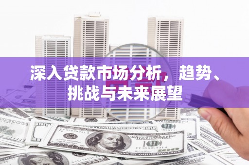 镇江深入贷款市场分析，趋势、挑战与未来展望