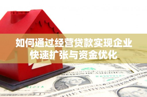 富民如何通过经营贷款实现企业快速扩张与资金优化