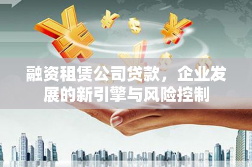 辽源融资租赁公司贷款，企业发展的新引擎与风险控制
