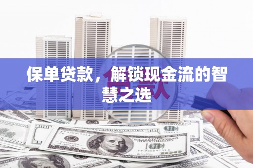 西螺保单贷款，解锁现金流的智慧之选
