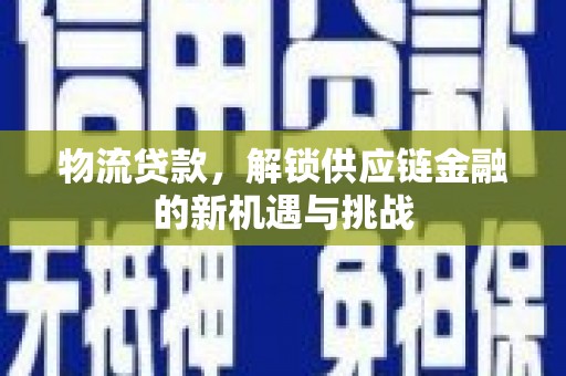 山上物流贷款，解锁供应链金融的新机遇与挑战