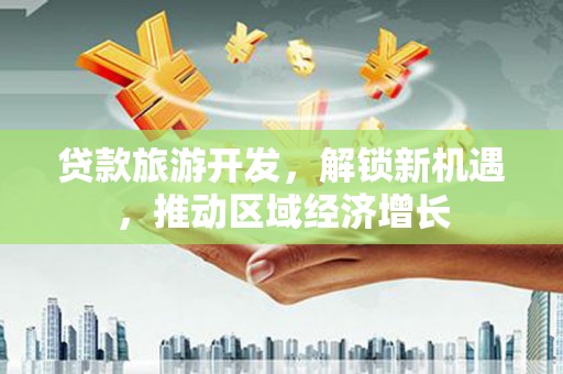 礼县贷款旅游开发，解锁新机遇，推动区域经济增长