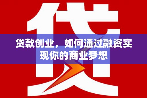 红星贷款创业，如何通过融资实现你的商业梦想