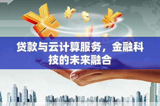 富锦贷款与云计算服务，金融科技的未来融合