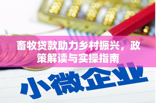 黔东南畜牧贷款助力乡村振兴，政策解读与实操指南