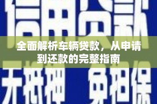阿图什全面解析车辆贷款，从申请到还款的完整指南