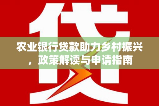 横沥农业银行贷款助力乡村振兴，政策解读与申请指南