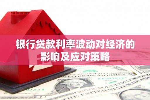 文县银行贷款利率波动对经济的影响及应对策略