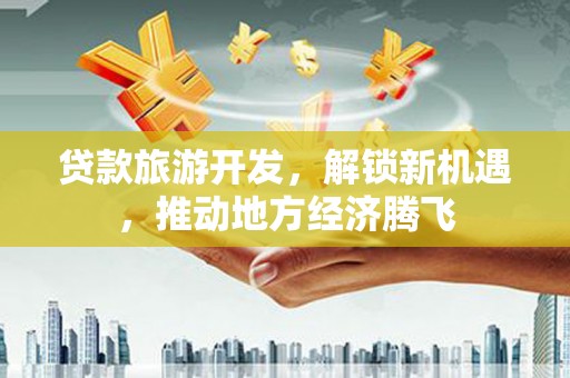 聂荣贷款旅游开发，解锁新机遇，推动地方经济腾飞