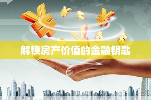 新华解锁房产价值的金融钥匙