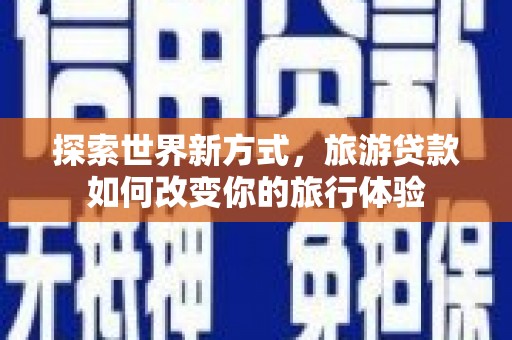 高密探索世界新方式，旅游贷款如何改变你的旅行体验