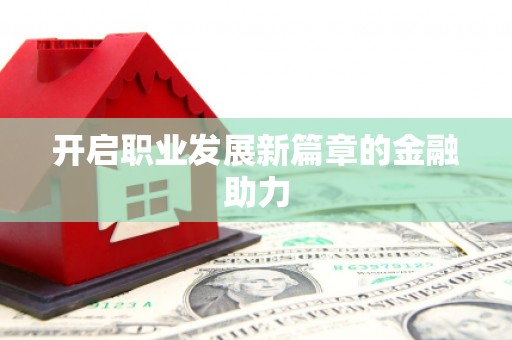 宜州开启职业发展新篇章的金融助力