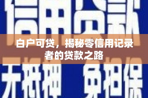 柳河白户可贷，揭秘零信用记录者的贷款之路
