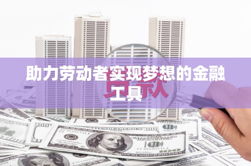 雨山助力劳动者实现梦想的金融工具
