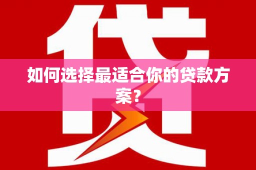 信州如何选择最适合你的贷款方案？
