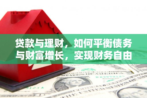 周至贷款与理财，如何平衡债务与财富增长，实现财务自由