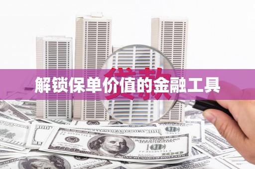 双鸭山解锁保单价值的金融工具