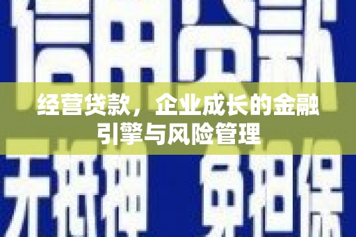 宁夏经营贷款，企业成长的金融引擎与风险管理